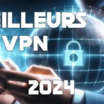 Comparons les meilleurs VPN en 2024 : Services, Tarifs et Caractéristiques